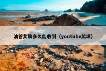 油管奖牌多久能收到（youtube奖项）