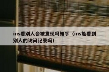 ins看别人会被发现吗知乎（ins能看到别人的访问记录吗）