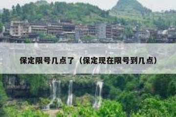 保定限号几点了（保定现在限号到几点）