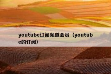 youtube订阅频道会员（youtube的订阅）