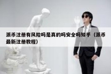 派币注册有风险吗是真的吗安全吗知乎（派币最新注册教程）