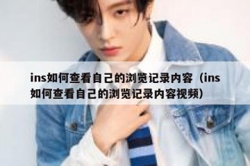 ins如何查看自己的浏览记录内容（ins如何查看自己的浏览记录内容视频）