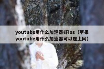 youtube用什么加速器好ios（苹果youtube用什么加速器可以连上网）