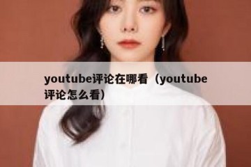 youtube评论在哪看（youtube评论怎么看）