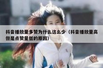 抖音播放量多赞为什么这么少（抖音播放量高但是点赞量低的原因）