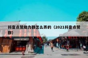 抖音点赞助力群怎么弄的（2021抖音点赞群）