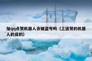 加qq点赞机器人会被盗号吗（上送赞的机器人的目的）
