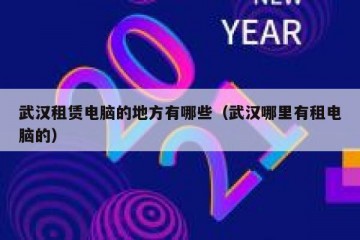 武汉租赁电脑的地方有哪些（武汉哪里有租电脑的）