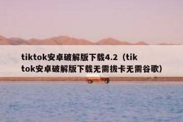 tiktok安卓破解版下载4.2（tiktok安卓破解版下载无需拔卡无需谷歌）