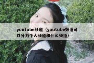 youtube频道（youtube频道可以分为个人频道和什么频道）