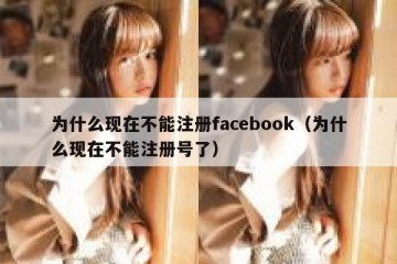 为什么现在不能注册facebook（为什么现在不能注册号了）