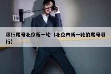限行尾号北京新一轮（北京市新一轮的尾号限行）