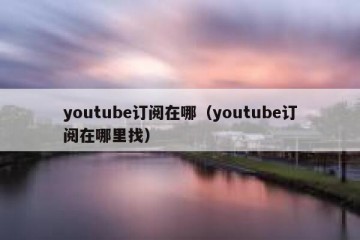 youtube订阅在哪（youtube订阅在哪里找）