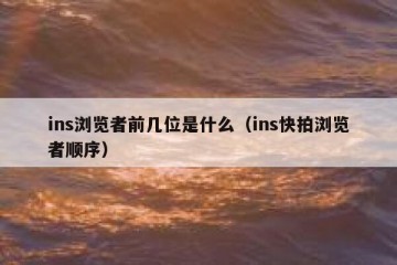 ins浏览者前几位是什么（ins快拍浏览者顺序）