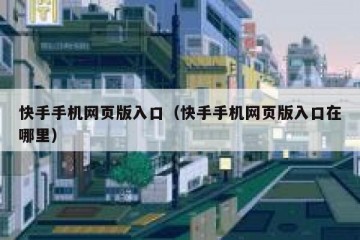 快手手机网页版入口（快手手机网页版入口在哪里）