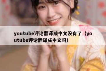 youtube评论翻译成中文没有了（youtube评论翻译成中文吗）