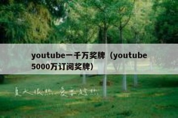 youtube一千万奖牌（youtube5000万订阅奖牌）