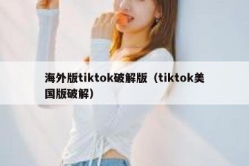 海外版tiktok破解版（tiktok美国版破解）