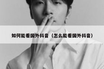 如何能看国外抖音（怎么能看国外抖音）