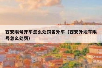 西安限号开车怎么处罚省外车（西安外地车限号怎么处罚）