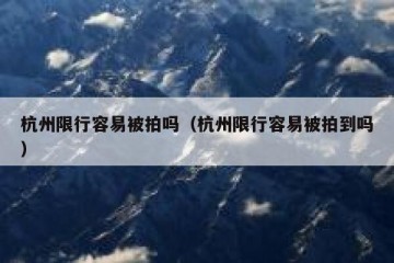 杭州限行容易被拍吗（杭州限行容易被拍到吗）