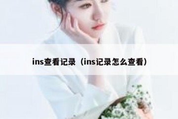 ins查看记录（ins记录怎么查看）