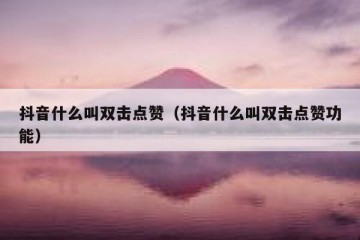 抖音什么叫双击点赞（抖音什么叫双击点赞功能）