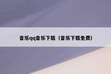 音乐qq音乐下载（音乐下载免费）