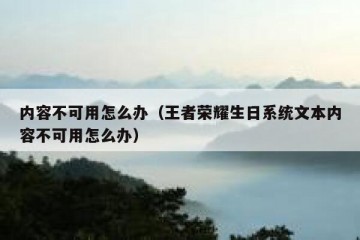 内容不可用怎么办（王者荣耀生日系统文本内容不可用怎么办）