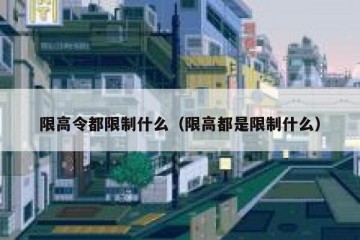 限高令都限制什么（限高都是限制什么）