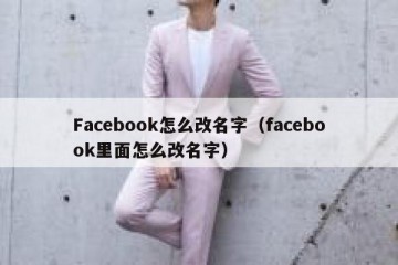 Facebook怎么改名字（facebook里面怎么改名字）