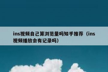 ins视频自己算浏览量吗知乎推荐（ins视频播放会有记录吗）