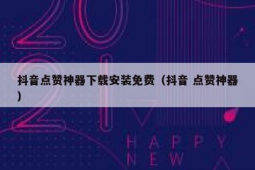 抖音点赞神器下载安装免费（抖音 点赞神器）