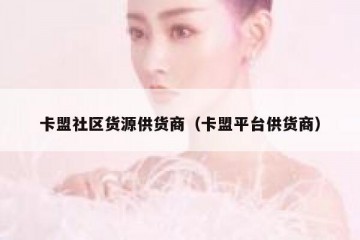 卡盟社区货源供货商（卡盟平台供货商）