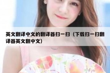 英文翻译中文的翻译器扫一扫（下载扫一扫翻译器英文翻中文）