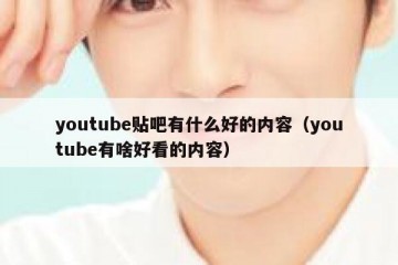 youtube贴吧有什么好的内容（youtube有啥好看的内容）