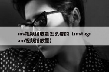 ins视频播放量怎么看的（instagram视频播放量）