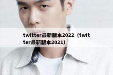 twitter最新版本2022（twitter最新版本2021）