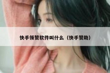 快手领赞软件叫什么（快手赞助）