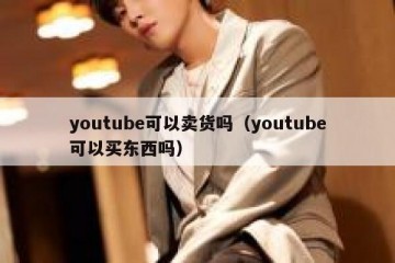 youtube可以卖货吗（youtube可以买东西吗）