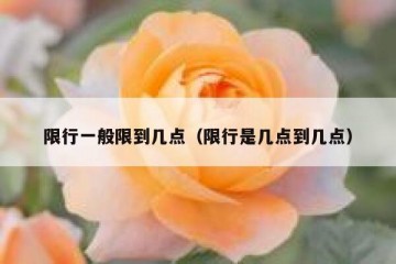 限行一般限到几点（限行是几点到几点）