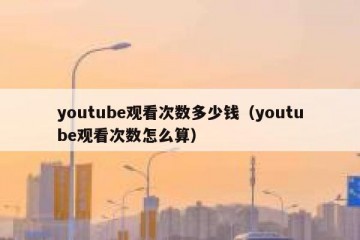 youtube观看次数多少钱（youtube观看次数怎么算）