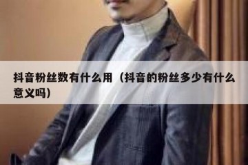 抖音粉丝数有什么用（抖音的粉丝多少有什么意义吗）