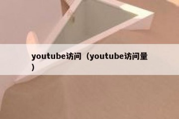 youtube访问（youtube访问量）