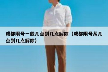 成都限号一般几点到几点解除（成都限号从几点到几点解除）