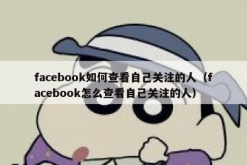 facebook如何查看自己关注的人（facebook怎么查看自己关注的人）