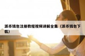派币钱包注册教程视频讲解全集（派币钱包下载）
