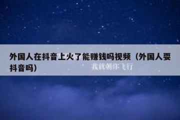 外国人在抖音上火了能赚钱吗视频（外国人耍抖音吗）