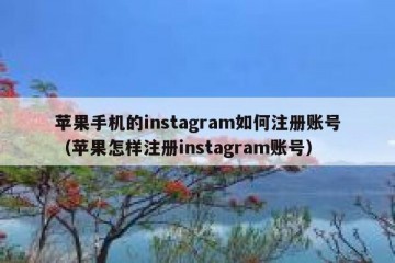 苹果手机的instagram如何注册账号（苹果怎样注册instagram账号）
