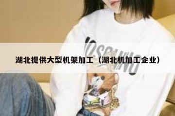 湖北提供大型机架加工（湖北机加工企业）